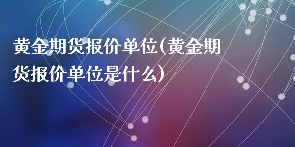 黄金期货报价单位(黄金期货报价单位是什么)_https://www.gzqbddp.com_黄金期货_第1张