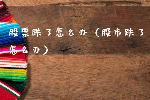 股票跌了怎么办（股市跌了怎么办）_https://www.gzqbddp.com_股票知识_第1张