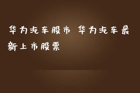 华为汽车股市 华为汽车最新上市股票_https://www.gzqbddp.com_技术分析_第1张