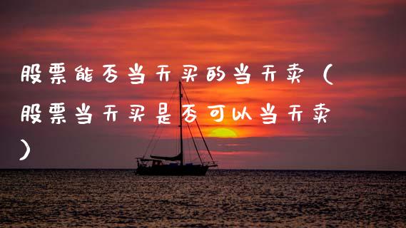 股票能否当天买的当天卖（股票当天买是否可以当天卖）_https://www.gzqbddp.com_股票知识_第1张