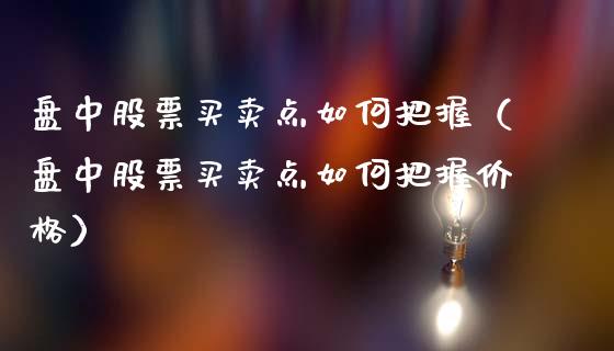 盘中股票买卖点如何把握（盘中股票买卖点如何把握价格）_https://www.gzqbddp.com_炒股经验_第1张
