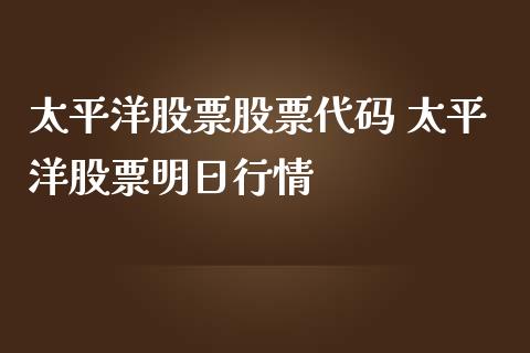 太平洋股票股票代码 太平洋股票明日行情_https://www.gzqbddp.com_炒股经验_第1张