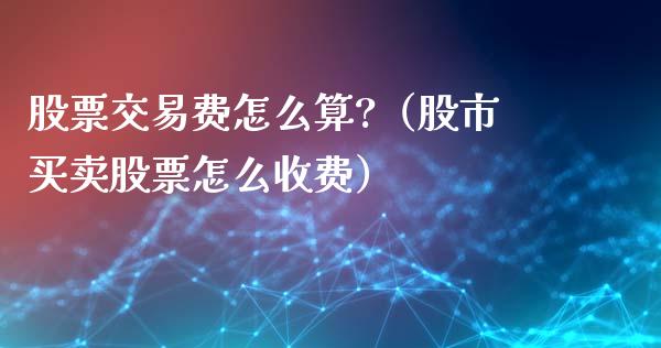 股票交易费怎么算?（股市买卖股票怎么收费）_https://www.gzqbddp.com_选股技巧_第1张