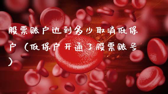股票账户达到多少取消低保户（低保户开通了股票账号）_https://www.gzqbddp.com_股票知识_第1张