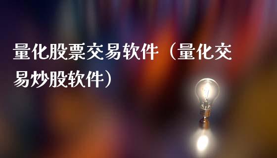 量化股票交易软件（量化交易炒股软件）_https://www.gzqbddp.com_股票知识_第1张