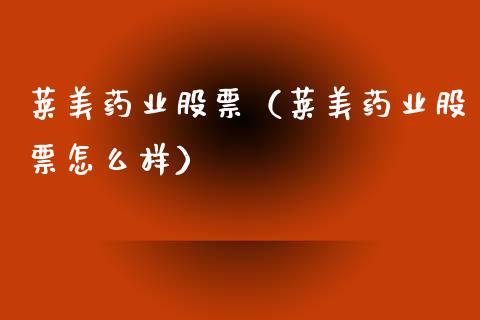 莱美药业股票（莱美药业股票怎么样）_https://www.gzqbddp.com_财经资讯_第1张