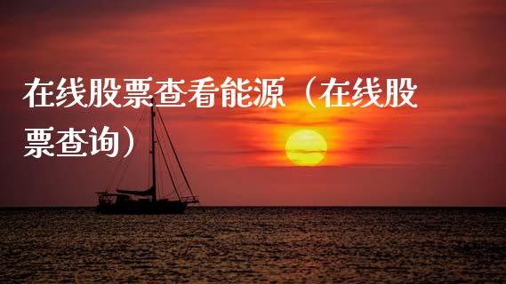 在线股票查看能源（在线股票查询）_https://www.gzqbddp.com_炒股经验_第1张
