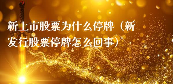 新上市股票为什么停牌（新发行股票停牌怎么回事）_https://www.gzqbddp.com_选股技巧_第1张