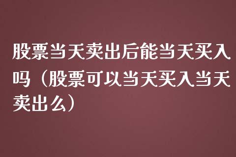 股票当天卖出后能当天买入吗（股票可以当天买入当天卖出么）_https://www.gzqbddp.com_炒股经验_第1张