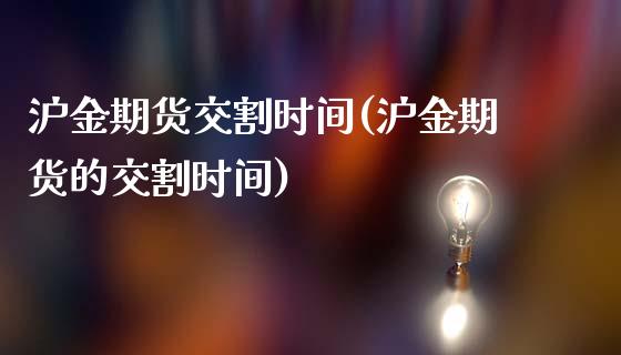 沪金期货交割时间(沪金期货的交割时间)_https://www.gzqbddp.com_国际期货_第1张