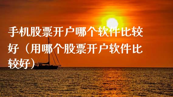 手机股票开户哪个软件比较好（用哪个股票开户软件比较好）_https://www.gzqbddp.com_股票知识_第1张