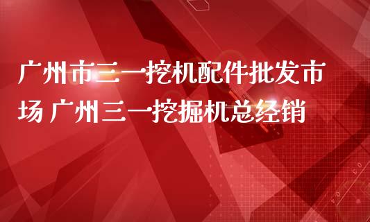 广州市三一挖机配件批发市场 广州三一挖掘机总经销_https://www.gzqbddp.com_炒股经验_第1张
