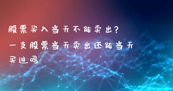 股票买入当天不能卖出? 一支股票当天卖出还能当天买进吗_https://www.gzqbddp.com_炒股经验_第1张