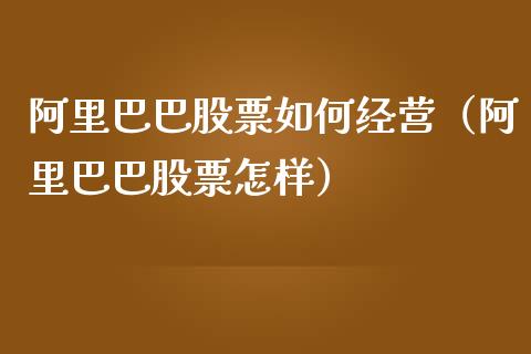 阿里巴巴股票如何经营（阿里巴巴股票怎样）_https://www.gzqbddp.com_炒股经验_第1张