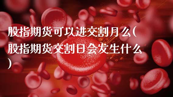股指期货可以进交割月么(股指期货交割日会发生什么)_https://www.gzqbddp.com_国际期货_第1张