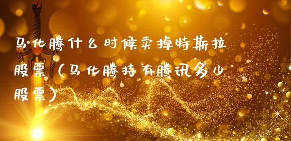 马化腾什么时候卖掉特斯拉股票（马化腾持有腾讯多少股票）_https://www.gzqbddp.com_选股技巧_第1张