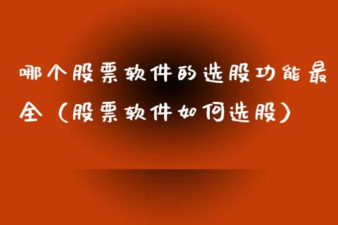 哪个股票软件的选股功能最全（股票软件如何选股）_https://www.gzqbddp.com_炒股经验_第1张
