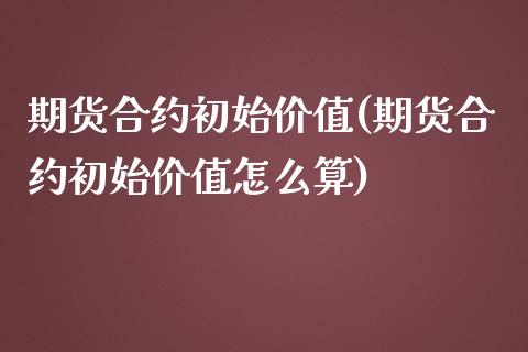 期货合约初始价值(期货合约初始价值怎么算)_https://www.gzqbddp.com_恒指期货_第1张