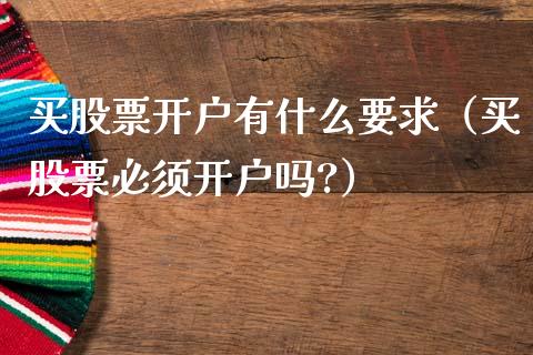 买股票开户有什么要求（买股票必须开户吗?）_https://www.gzqbddp.com_股票知识_第1张