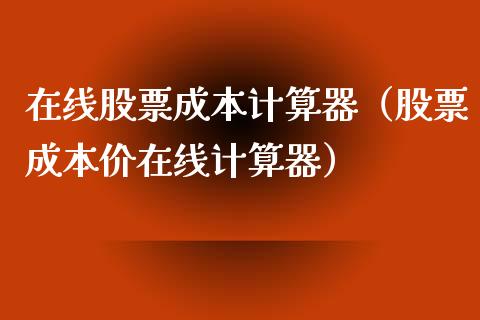 在线股票成本计算器（股票成本价在线计算器）_https://www.gzqbddp.com_技术分析_第1张