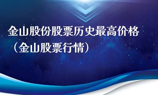 金山股份股票历史最高价格（金山股票行情）_https://www.gzqbddp.com_股票知识_第1张