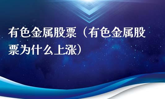 有色金属股票（有色金属股票为什么上涨）_https://www.gzqbddp.com_财经资讯_第1张