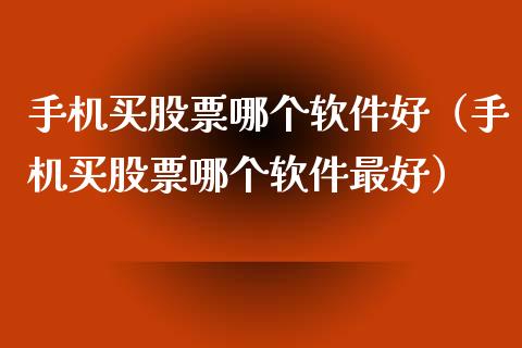 手机买股票哪个软件好（手机买股票哪个软件最好）_https://www.gzqbddp.com_技术分析_第1张