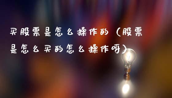买股票是怎么操作的（股票是怎么买的怎么操作呀）_https://www.gzqbddp.com_炒股经验_第1张