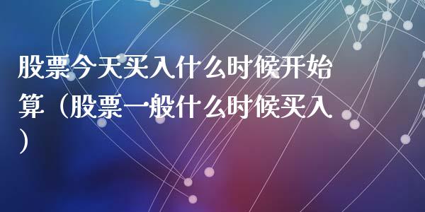 股票今天买入什么时候开始算（股票一般什么时候买入）_https://www.gzqbddp.com_选股技巧_第1张
