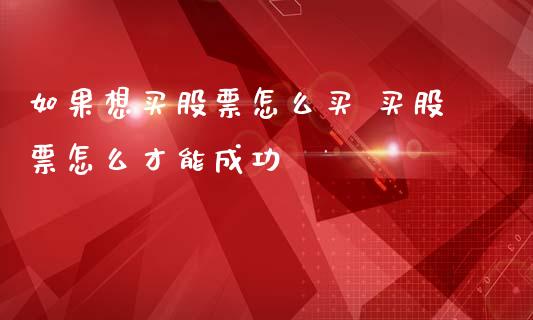 如果想买股票怎么买 买股票怎么才能成功_https://www.gzqbddp.com_选股技巧_第1张
