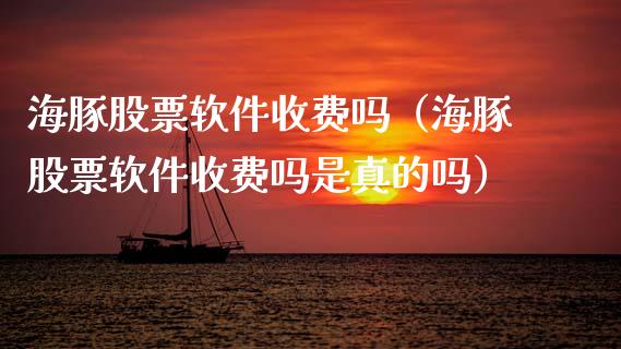 海豚股票软件收费吗（海豚股票软件收费吗是真的吗）_https://www.gzqbddp.com_炒股经验_第1张