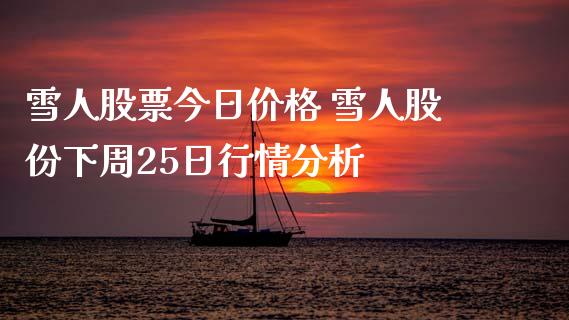 雪人股票今日价格 雪人股份下周25日行情分析_https://www.gzqbddp.com_技术分析_第1张