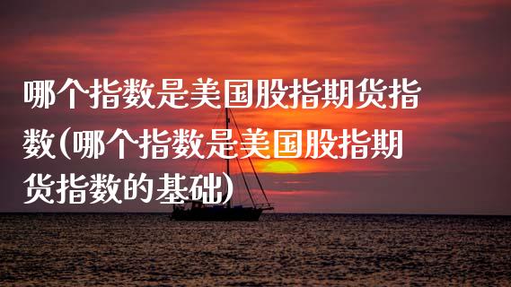 哪个指数是美国股指期货指数(哪个指数是美国股指期货指数的基础)_https://www.gzqbddp.com_国际期货_第1张
