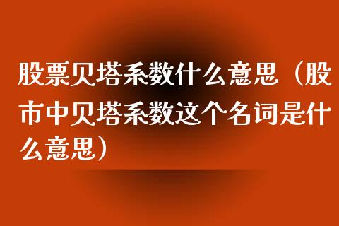 股票贝塔系数什么意思（股市中贝塔系数这个名词是什么意思）_https://www.gzqbddp.com_炒股经验_第1张