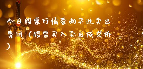 今日股票行情查询买进卖出费用（股票买入卖出成交价）_https://www.gzqbddp.com_技术分析_第1张