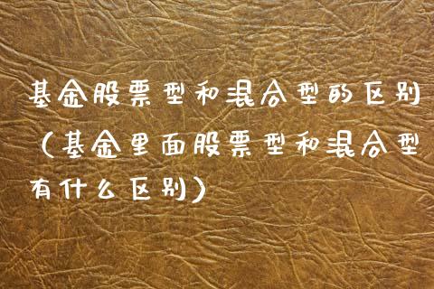 基金股票型和混合型的区别（基金里面股票型和混合型有什么区别）_https://www.gzqbddp.com_技术分析_第1张