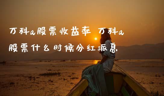万科a股票收益率 万科a股票什么时候分红派息_https://www.gzqbddp.com_技术分析_第1张