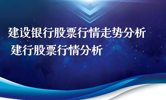 建设银行股票行情走势分析 建行股票行情分析_https://www.gzqbddp.com_选股技巧_第1张