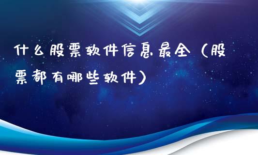 什么股票软件信息最全（股票都有哪些软件）_https://www.gzqbddp.com_炒股经验_第1张
