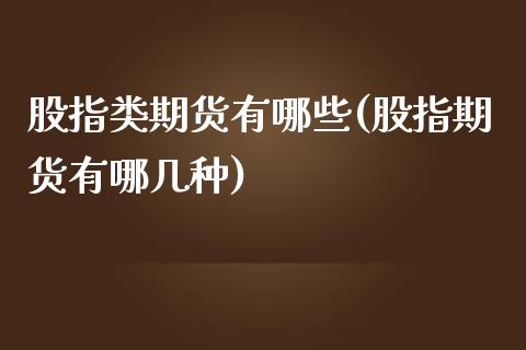 股指类期货有哪些(股指期货有哪几种)_https://www.gzqbddp.com_恒指期货_第1张