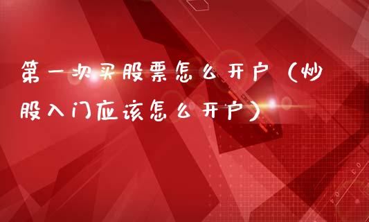 第一次买股票怎么开户（炒股入门应该怎么开户）_https://www.gzqbddp.com_股票知识_第1张