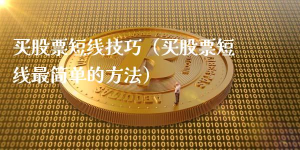 买股票短线技巧（买股票短线最简单的方法）_https://www.gzqbddp.com_选股技巧_第1张