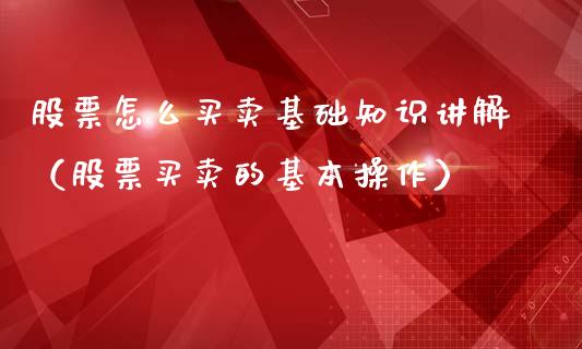 股票怎么买卖基础知识讲解（股票买卖的基本操作）_https://www.gzqbddp.com_炒股经验_第1张