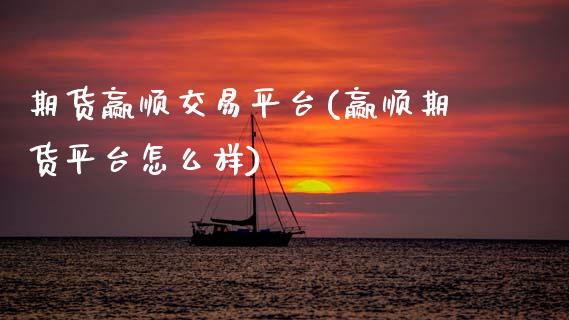 期货赢顺交易平台(赢顺期货平台怎么样)_https://www.gzqbddp.com_财经直播室_第1张