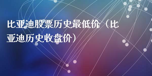比亚迪股票历史最低价（比亚迪历史收盘价）_https://www.gzqbddp.com_技术分析_第1张