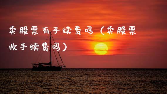 卖股票有手续费吗（卖股票收手续费吗）_https://www.gzqbddp.com_选股技巧_第1张