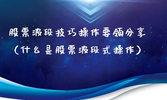 股票波段技巧操作要领分享（什么是股票波段式操作）_https://www.gzqbddp.com_选股技巧_第1张