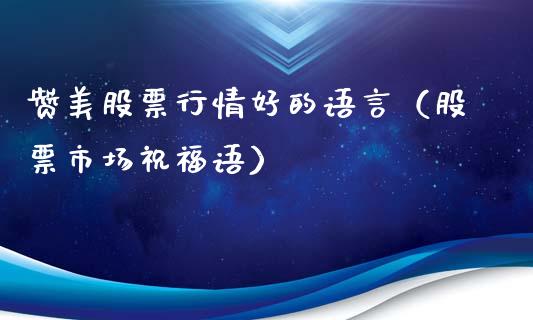 赞美股票行情好的语言（股票市场祝福语）_https://www.gzqbddp.com_技术分析_第1张