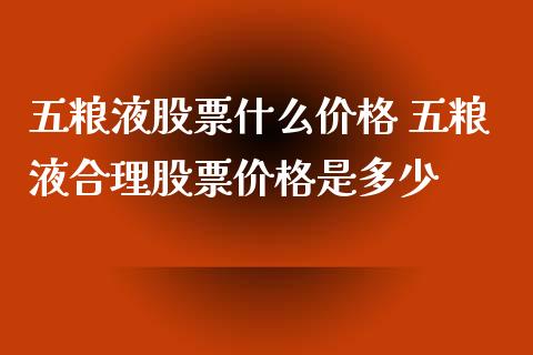 五粮液股票什么价格 五粮液合理股票价格是多少_https://www.gzqbddp.com_选股技巧_第1张