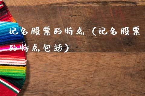 记名股票的特点（记名股票的特点包括）_https://www.gzqbddp.com_技术分析_第1张